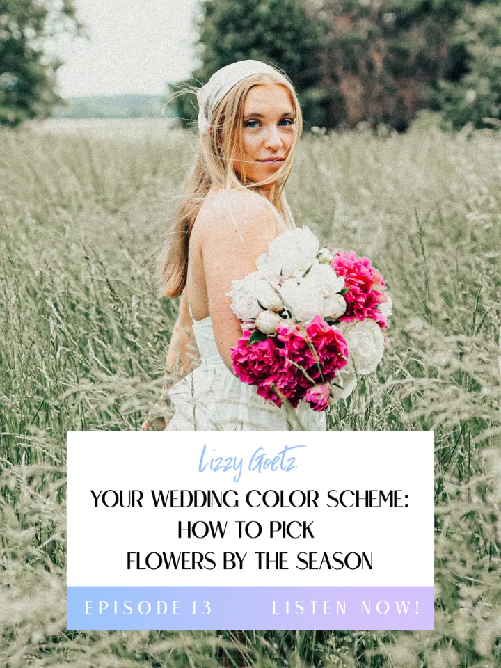 Episode 13 Title Image with a picture of Lizzy holding a bouquet of flowers with the text Lizzy Goetz: Your Wedding Color Scheme How to Pick Flowers by the Season